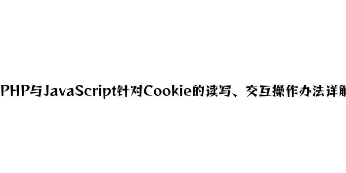 PHP与JavaScript针对Cookie的读写、交互操作方法详解
