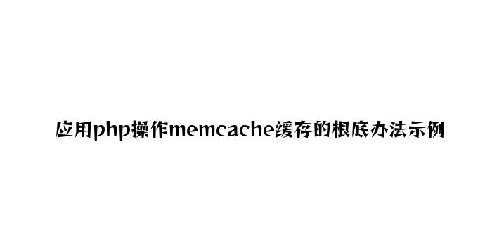 利用php操作memcache缓存的基础方法示例