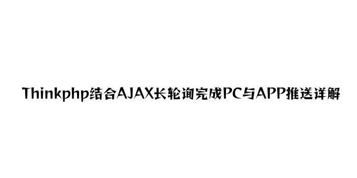 Thinkphp结合AJAX长轮询实现PC与APP推送详解