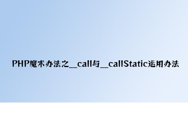 PHP魔术方法之__call与__callStatic使用方法