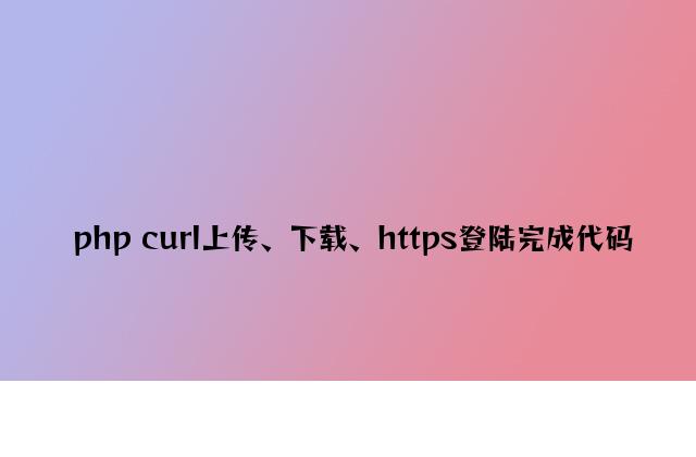 php curl上传、下载、https登陆实现代码