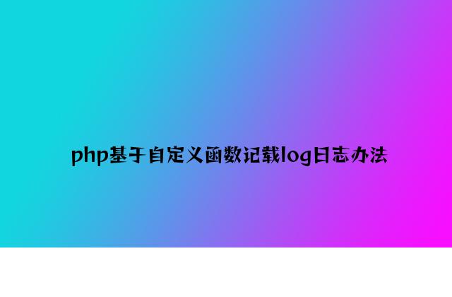 php基于自定义函数记录log日志方法