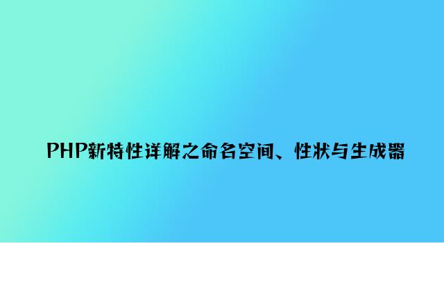 PHP新特性详解之命名空间、性状与生成器