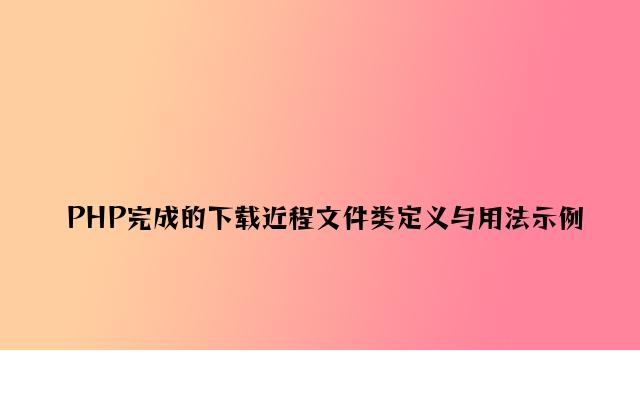 PHP实现的下载远程文件类定义与用法示例