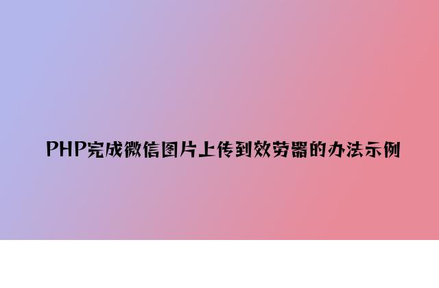 PHP实现微信图片上传到服务器的方法示例