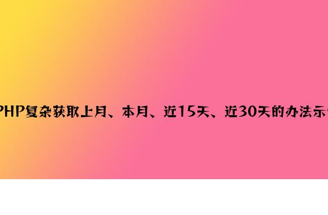 PHP简单获取上月、本月、近15天、近30天的方法示例