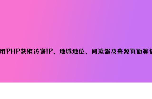 利用PHP获取访客IP、地区位置、浏览器及来源页面等信息