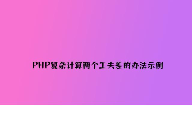 PHP简单计算两个时间差的方法示例