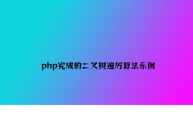 php实现的二叉树遍历算法示例