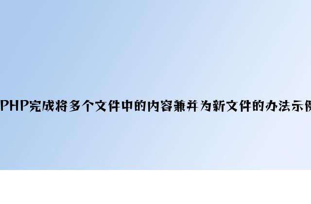 PHP实现将多个文件中的内容合并为新文件的方法示例