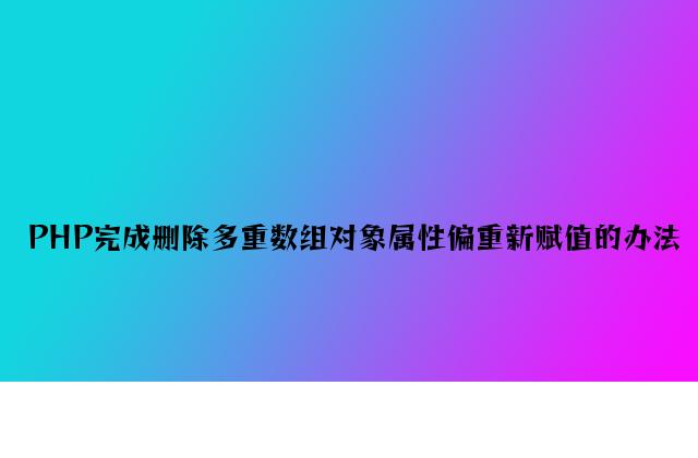 PHP实现删除多重数组对象属性并重新赋值的方法