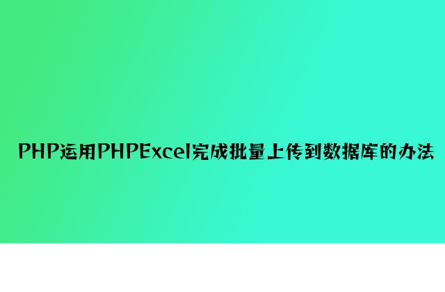 PHP使用PHPExcel实现批量上传到数据库的方法