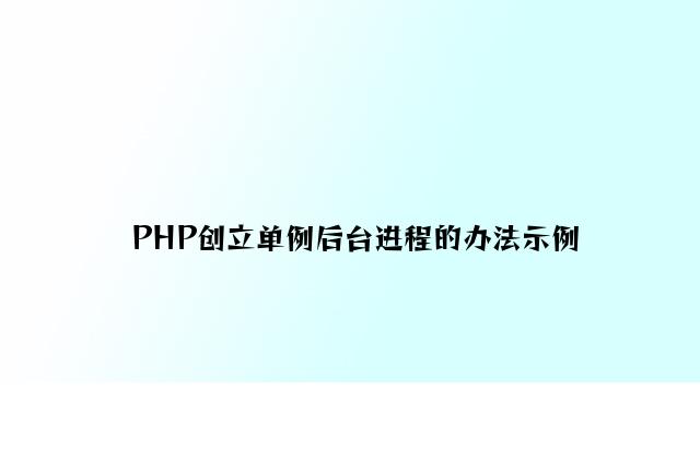 PHP创建单例后台进程的方法示例