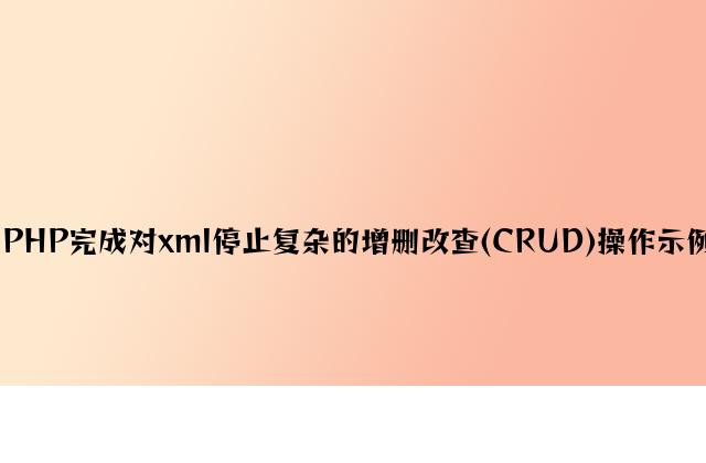 PHP实现对xml进行简单的增删改查(CRUD)操作示例