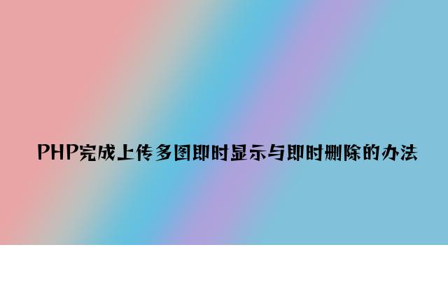 PHP实现上传多图即时显示与即时删除的方法