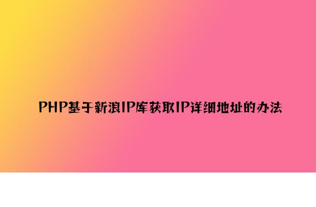 PHP基于新浪IP库获取IP详细地址的方法