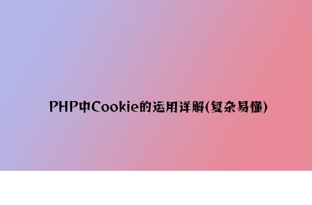 PHP中Cookie的使用详解(简单易懂)