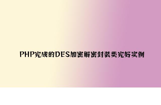 PHP实现的DES加密解密封装类完整实例