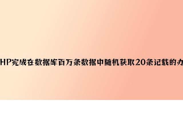 PHP实现在数据库百万条数据中随机获取20条记录的方法