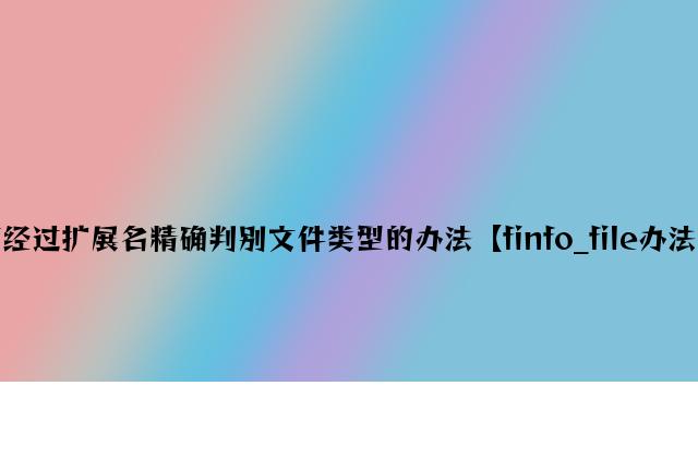 php实现不通过扩展名准确判断文件类型的方法【finfo_file方法与二进制流】