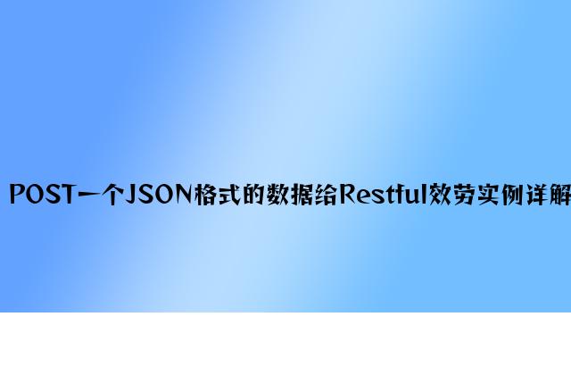 POST一个JSON格式的数据给Restful服务实例详解