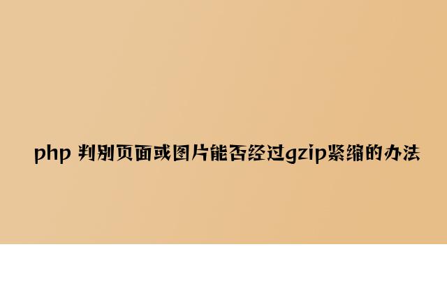 php 判断页面或图片是否经过gzip压缩的方法