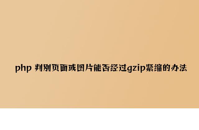 php 判断页面或图片是否经过gzip压缩的方法