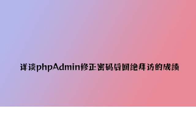 详谈phpAdmin修改密码后拒绝访问的问题