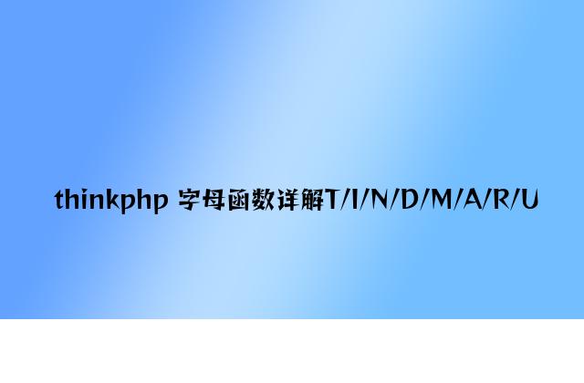 thinkphp 字母函数详解T/I/N/D/M/A/R/U