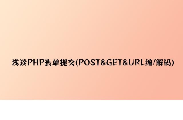 浅谈PHP表单提交(POST&GET&URL编/解码)