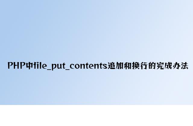 PHP中file_put_contents追加和换行的实现方法