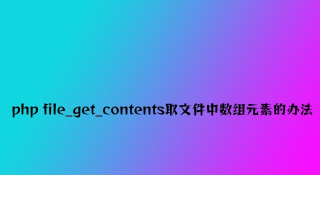 php file_get_contents取文件中数组元素的方法