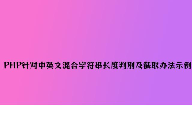 PHP针对中英文混合字符串长度判断及截取方法示例