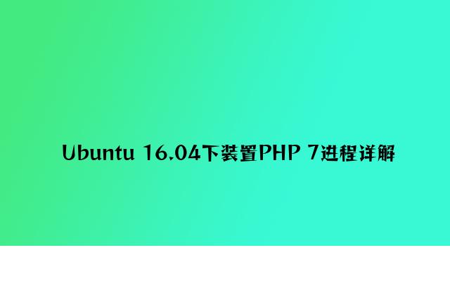Ubuntu 16.04下安装PHP 7过程详解