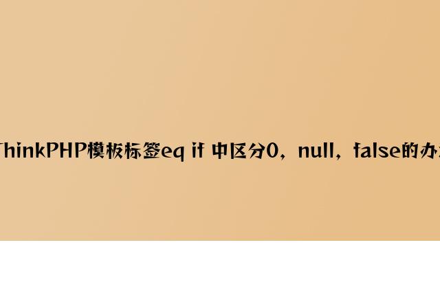 ThinkPHP模板标签eq if 中区分0，null，false的方法