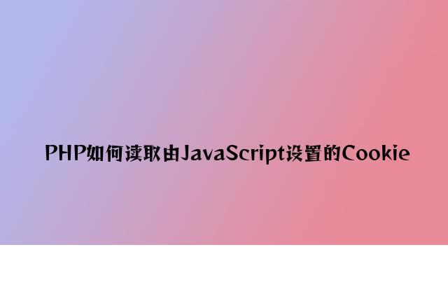 PHP如何读取由JavaScript设置的Cookie