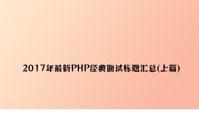 2017年最新PHP经典面试题目汇总(上篇)