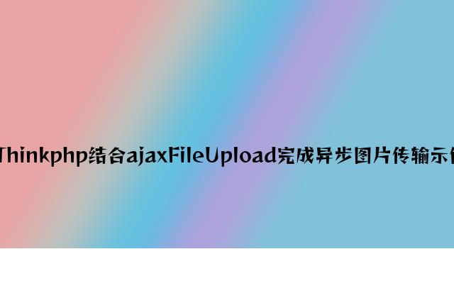 Thinkphp结合ajaxFileUpload实现异步图片传输示例