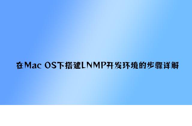 在Mac OS下搭建LNMP开发环境的步骤详解