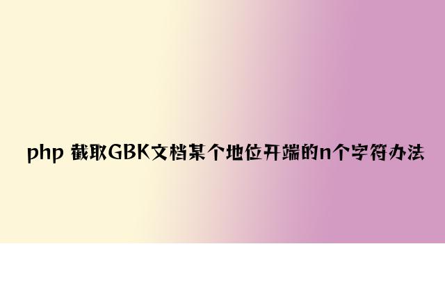 php 截取GBK文档某个位置开始的n个字符方法