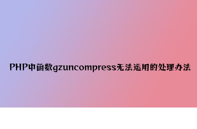 PHP中函数gzuncompress无法使用的解决方法