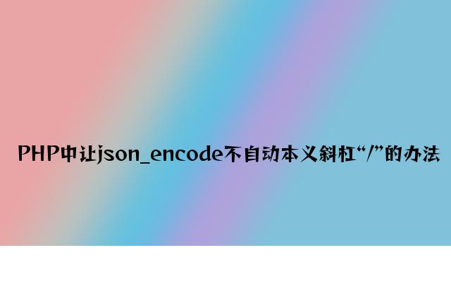 PHP中让json_encode不自动转义斜杠“/”的方法