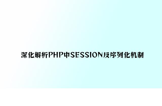 深入解析PHP中SESSION反序列化机制