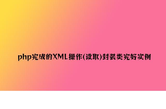 php实现的XML操作(读取)封装类完整实例