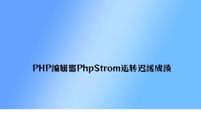 PHP编辑器PhpStrom运行缓慢问题