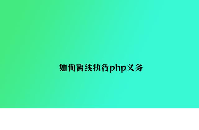 如何离线执行php任务