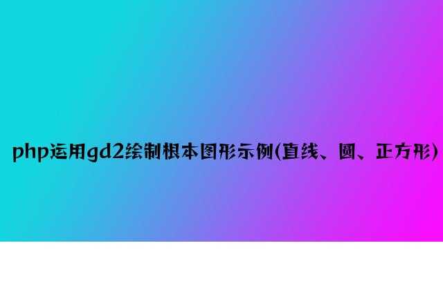 php使用gd2绘制基本图形示例(直线、圆、正方形)