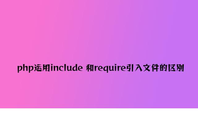 php使用include 和require引入文件的区别