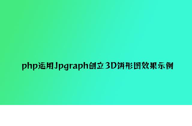 php使用Jpgraph创建3D饼形图效果示例