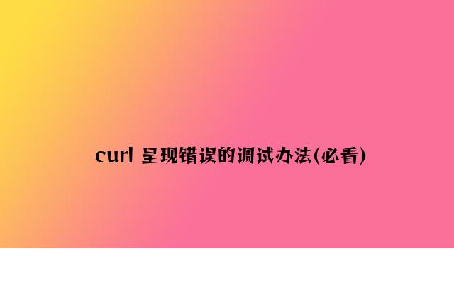 curl 出现错误的调试方法(必看)